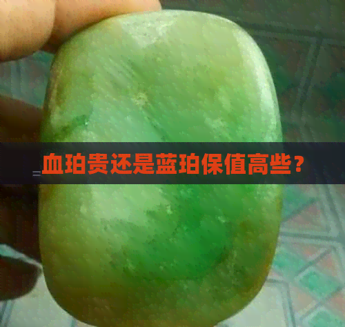 血珀贵还是蓝珀保值高些？