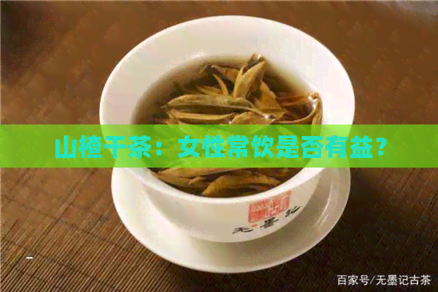 山楂干茶：女性常饮是否有益？