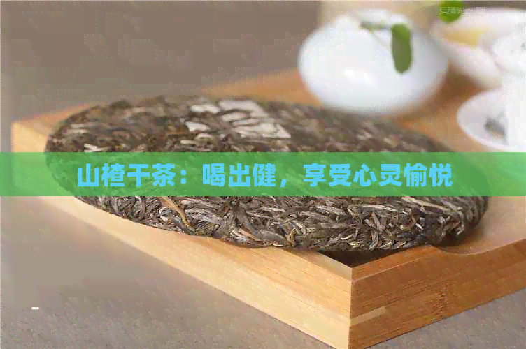 山楂干茶：喝出健，享受心灵愉悦