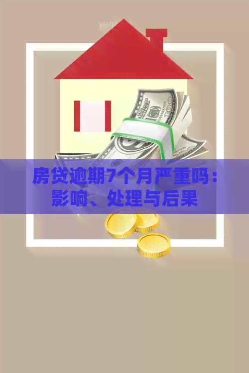 房贷逾期7个月严重吗：影响、处理与后果