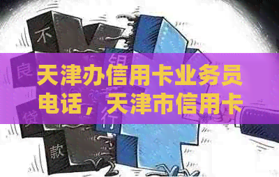 天津办信用卡业务员电话，天津市信用卡中心地址，天津市信用卡管理中心电话