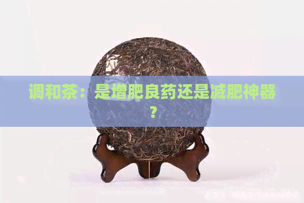 调和茶：是增肥良药还是减肥神器？