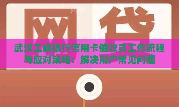 武汉工商银行信用卡员工作流程与应对策略：解决用户常见问题