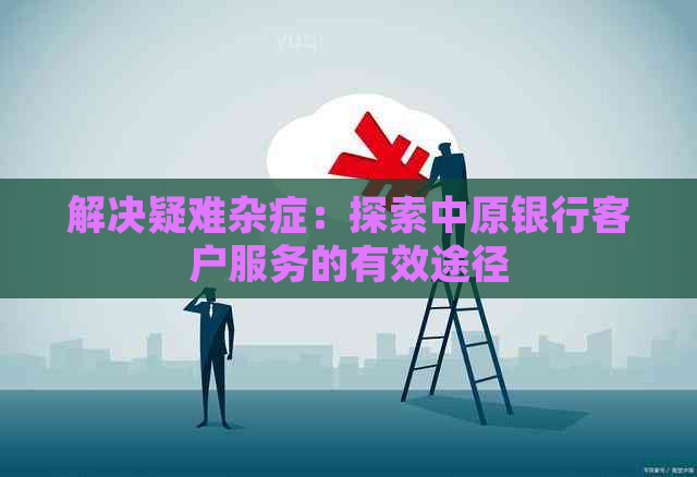 解决疑难杂症：探索中原银行客户服务的有效途径