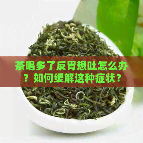 茶喝多了反胃想吐怎么办？如何缓解这种症状？