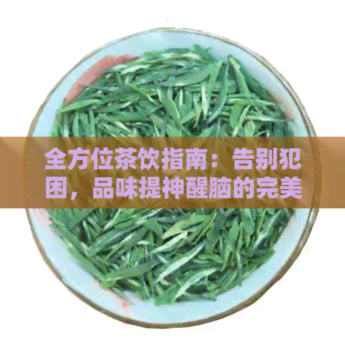 全方位茶饮指南：告别犯困，品味提神醒脑的完美茶品选择