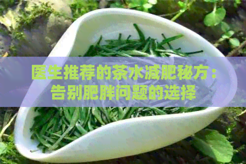 医生推荐的茶水减肥秘方：告别肥胖问题的选择