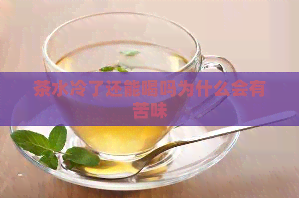 茶水冷了还能喝吗为什么会有苦味