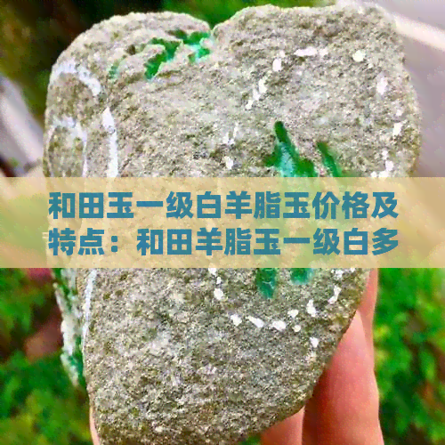 和田玉一级白羊脂玉价格及特点：和田羊脂玉一级白多少钱一克？区别在哪里？