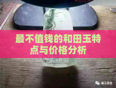 最不值钱的和田玉特点与价格分析