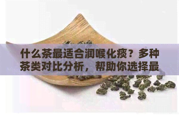 什么茶最适合润喉化痰？多种茶类对比分析，帮助你选择最适合的饮品