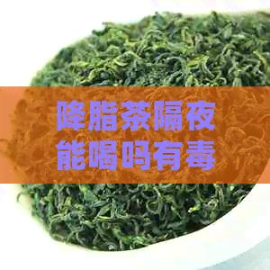 降脂茶隔夜能喝吗有吗：安全饮用指南