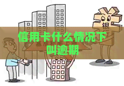 信用卡什么情况下叫逾期