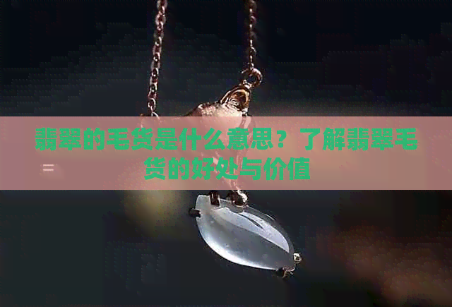 翡翠的毛货是什么意思？了解翡翠毛货的好处与价值