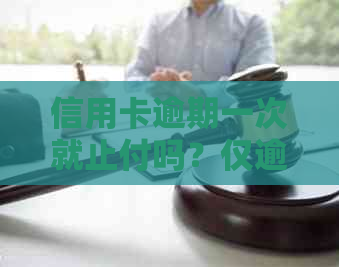 信用卡逾期一次就止付吗？仅逾期一次的信用记录会对产生大影响吗？