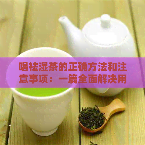 喝祛湿茶的正确方法和注意事项：一篇全面解决用户疑虑的文章