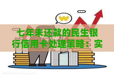 七年未还款的民生银行信用卡处理策略：实用指南