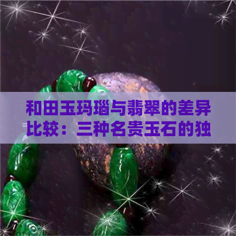 和田玉玛瑙与翡翠的差异比较：三种名贵玉石的独特性分析