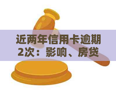 近两年信用卡逾期2次：影响、房贷和新卡申请