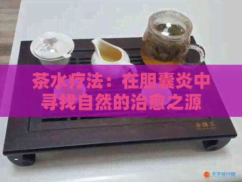 茶水疗法：在胆囊炎中寻找自然的治愈之源