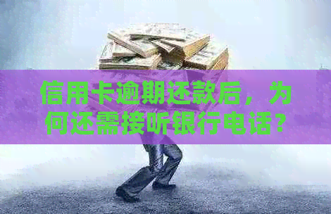 信用卡逾期还款后，为何还需接听银行电话？