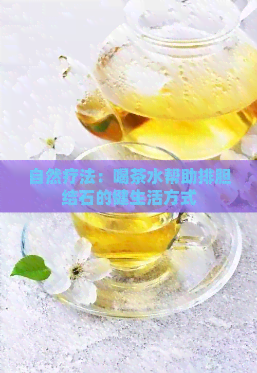 自然疗法：喝茶水帮助排胆结石的健生活方式