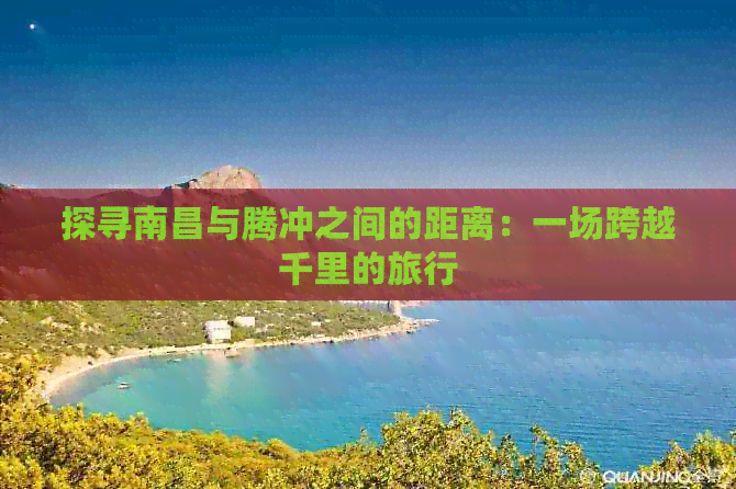 探寻南昌与腾冲之间的距离：一场跨越千里的旅行