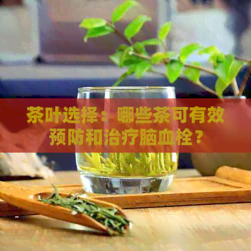 茶叶选择：哪些茶可有效预防和治疗脑血栓？