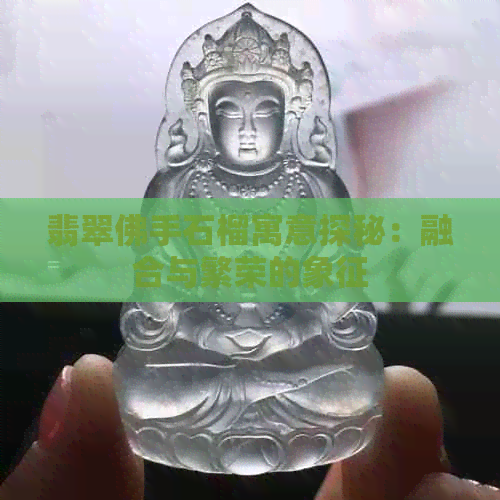 翡翠佛手石榴寓意探秘：融合与繁荣的象征