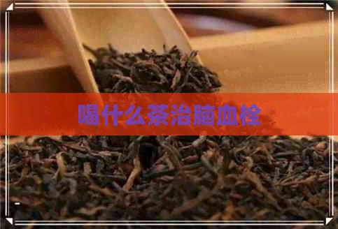 喝什么茶治脑血栓