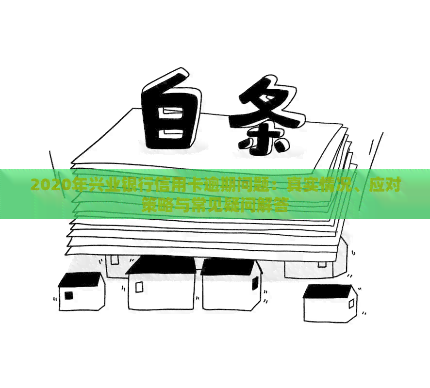 2020年兴业银行信用卡逾期问题：真实情况、应对策略与常见疑问解答