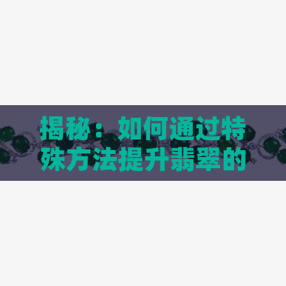 揭秘：如何通过特殊方法提升翡翠的种水