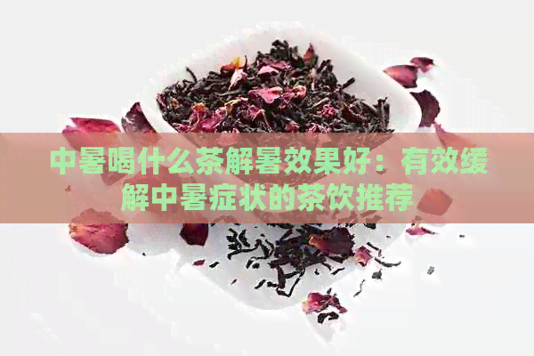 中暑喝什么茶解暑效果好：有效缓解中暑症状的茶饮推荐