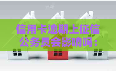 信用卡逾期上公务员会影响吗：探讨信用卡逾期对公务员的影响及解决办法