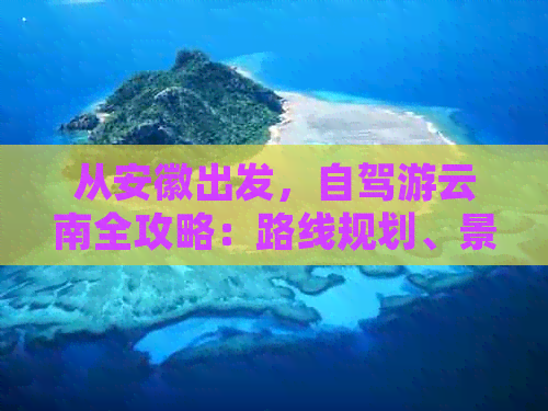 从安徽出发，自驾游云南全攻略：路线规划、景点推荐、住宿与美食一应俱全