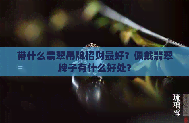 带什么翡翠吊牌招财更好？佩戴翡翠牌子有什么好处？