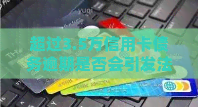 超过3.5万信用卡债务逾期是否会引发法律问题？