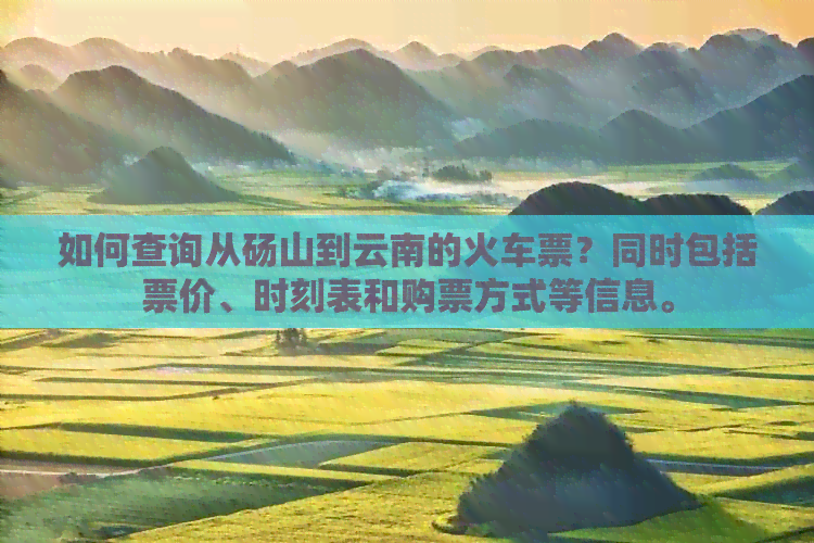 如何查询从砀山到云南的火车票？同时包括票价、时刻表和购票方式等信息。