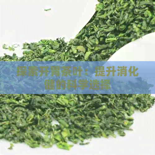 探索开胃茶叶：提升消化健的科学选择