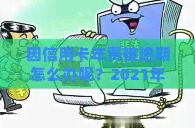 因信用卡年费被逾期怎么办呢？2021年新政策及投诉方式