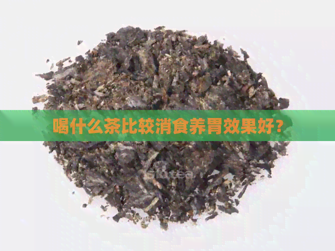 喝什么茶比较消食养胃效果好？