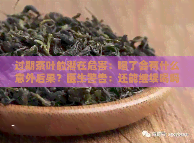 过期茶叶的潜在危害：喝了会有什么意外后果？医生警告：还能继续喝吗？