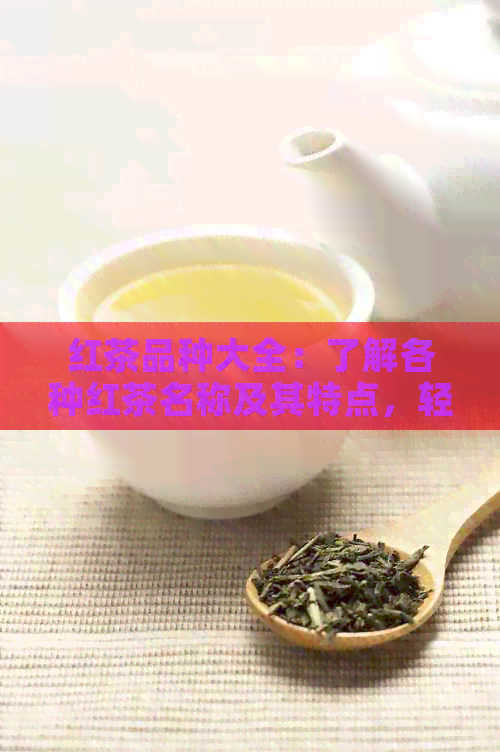 红茶品种大全：了解各种红茶名称及其特点，轻松选购适合自己的红茶