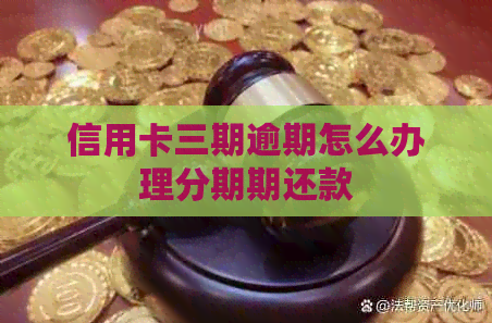 信用卡三期逾期怎么办理分期期还款