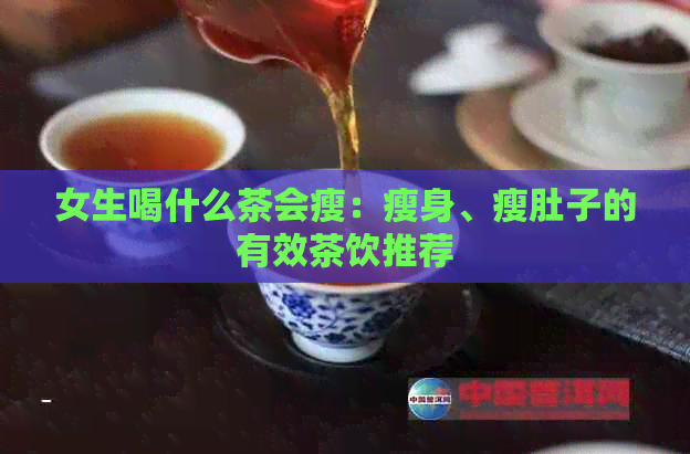 女生喝什么茶会瘦：瘦身、瘦肚子的有效茶饮推荐