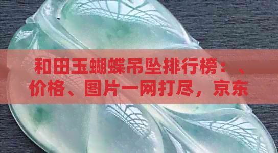 和田玉蝴蝶吊坠排行榜：、价格、图片一网打尽，京东热销新品不容错过！