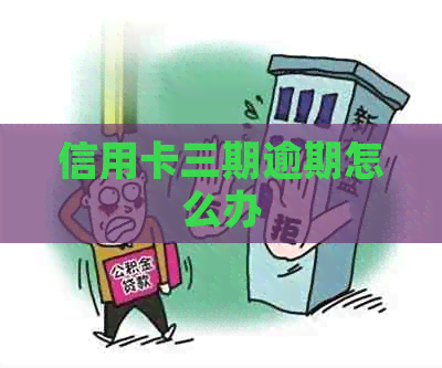 信用卡三期逾期怎么办