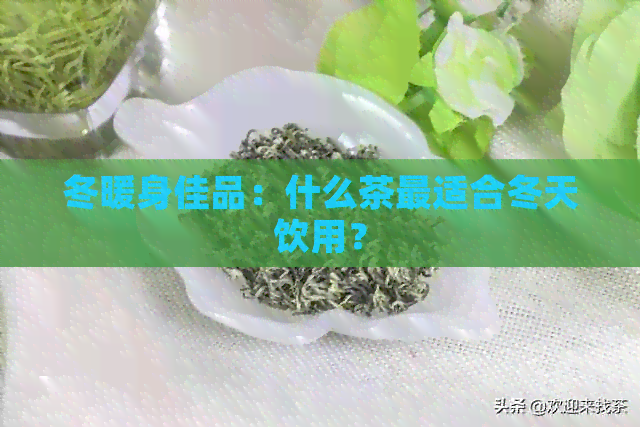 冬暖身佳品：什么茶最适合冬天饮用？