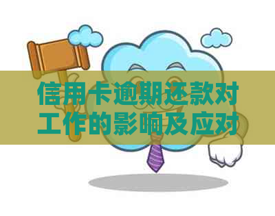 信用卡逾期还款对工作的影响及应对措：一篇全面的解答