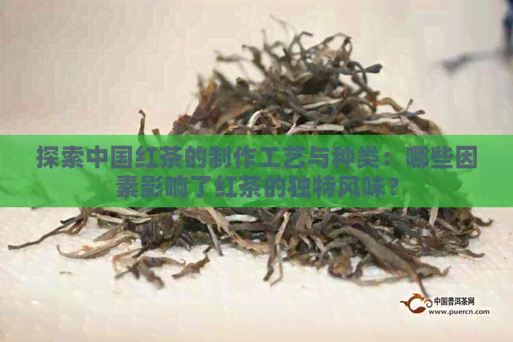 探索中国红茶的制作工艺与种类：哪些因素影响了红茶的独特风味？